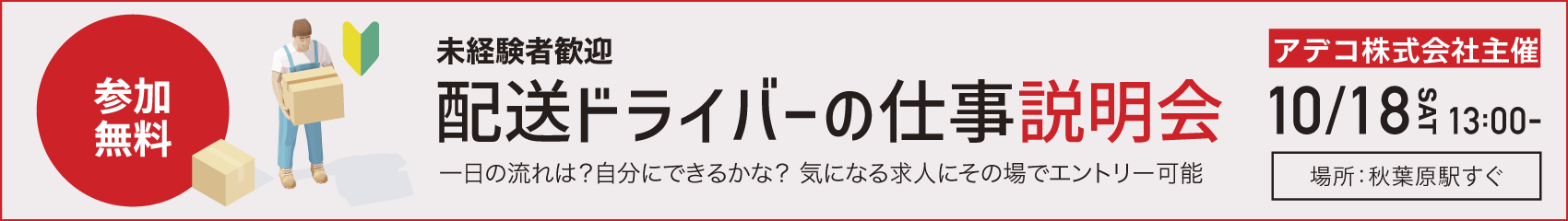 10/18開催。場所：秋葉原駅すぐ。アデコ株式会社主催、配送ドライバーの仕事説明会。一日の流れは？自分にできるかな？気になる求人にその場でエントリー可能。未経験者歓迎。