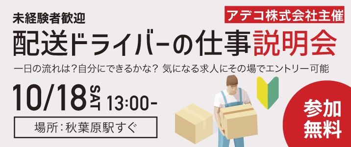10/18開催。場所：秋葉原駅すぐ。アデコ株式会社主催、配送ドライバーの仕事説明会。一日の流れは？自分にできるかな？気になる求人にその場でエントリー可能。未経験者歓迎。